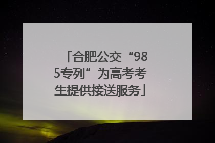 合肥公交“985专列”为高考考生提供接送服务