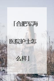 合肥军海医院护士怎么样