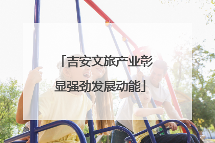 吉安文旅产业彰显强劲发展动能