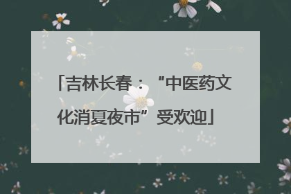 吉林长春：“中医药文化消夏夜市”受欢迎