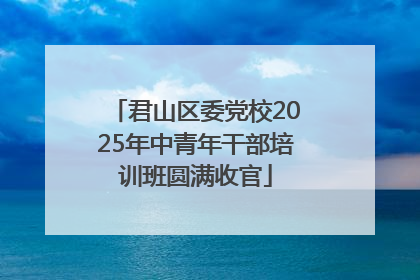 君山区委党校2025年中青年干部培训班圆满收官