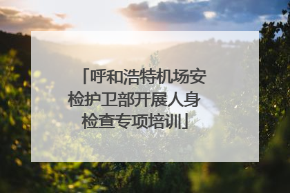 呼和浩特机场安检护卫部开展人身检查专项培训