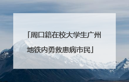 周口籍在校大学生广州地铁内勇救患病市民