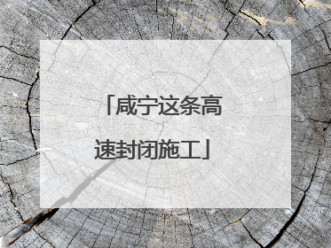 咸宁这条高速封闭施工
