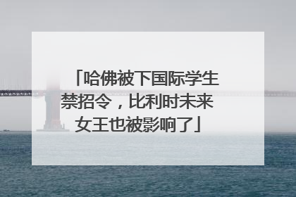哈佛被下国际学生禁招令，比利时未来女王也被影响了