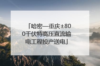 哈密—重庆±800千伏特高压直流输电工程投产送电