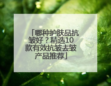 哪种护肤品抗皱好？精选10款有效抗皱去皱产品推荐