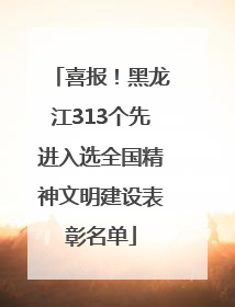 喜报！黑龙江313个先进入选全国精神文明建设表彰名单