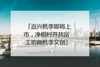 嘉兴槜李即将上市，净相村开共富工坊做槜李文创