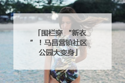 围栏穿 “新衣”！马昌营镇社区公园大变身