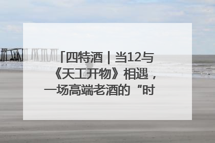 四特酒｜当12与《天工开物》相遇，一场高端老酒的“时间对话”即将启幕
