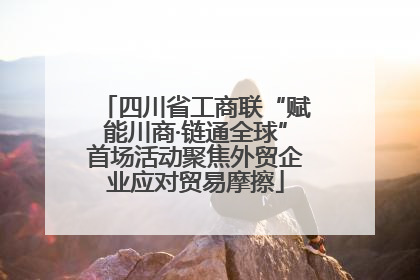 四川省工商联“赋能川商·链通全球”首场活动聚焦外贸企业应对贸易摩擦