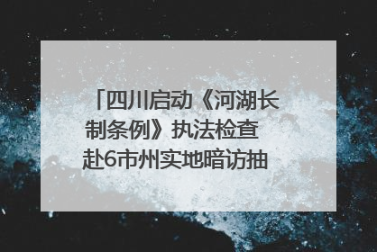 四川启动《河湖长制条例》执法检查 赴6市州实地暗访抽查｜四川人大之声