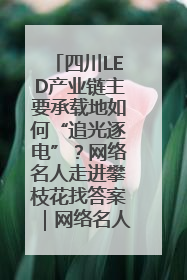 四川LED产业链主要承载地如何“追光逐电”？网络名人走进攀枝花找答案｜网络名人四川行
