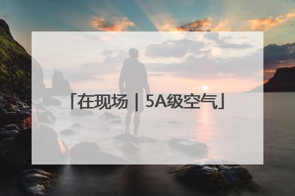 在现场｜5A级空气
