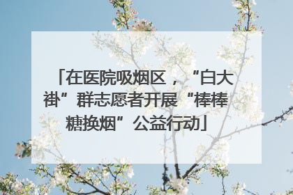 在医院吸烟区，“白大褂”群志愿者开展“棒棒糖换烟”公益行动