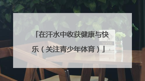 在汗水中收获健康与快乐（关注青少年体育）