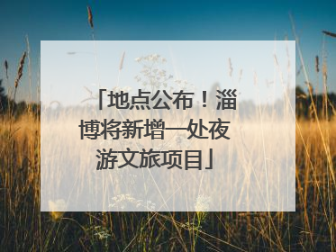 地点公布！淄博将新增一处夜游文旅项目