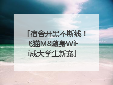 宿舍开黑不断线！飞猫M8随身WiFi成大学生新宠