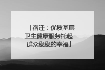 宿迁：优质基层卫生健康服务托起群众稳稳的幸福