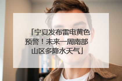 宁夏发布雷电黄色预警！未来一周南部山区多降水天气