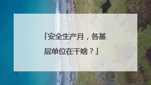 安全生产月，各基层单位在干啥？
