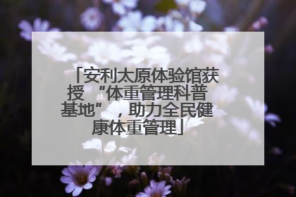 安利太原体验馆获授 “体重管理科普基地”，助力全民健康体重管理