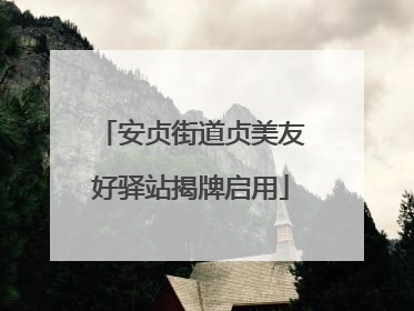 安贞街道贞美友好驿站揭牌启用