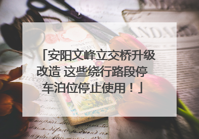 安阳文峰立交桥升级改造 这些绕行路段停车泊位停止使用！