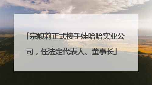 宗馥莉正式接手娃哈哈实业公司，任法定代表人、董事长