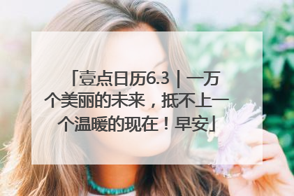 壹点日历6.3｜一万个美丽的未来，抵不上一个温暖的现在！早安