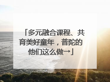 多元融合课程、共育美好童年，普陀的他们这么做→