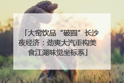 大窑饮品“破圈”长沙夜经济：劲爽大汽重构美食江湖味觉坐标系