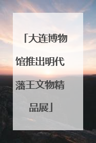大连博物馆推出明代藩王文物精品展