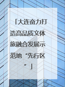 大连奋力打造高品质文体旅融合发展示范地“先行区”