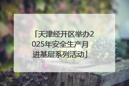天津经开区举办2025年安全生产月进基层系列活动