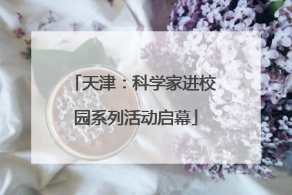 天津：科学家进校园系列活动启幕