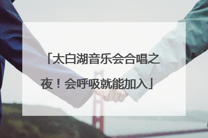 太白湖音乐会合唱之夜！会呼吸就能加入
