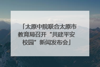 太原中院联合太原市教育局召开“共建平安校园”新闻发布会