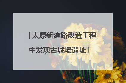 太原新建路改造工程中发现古城墙遗址
