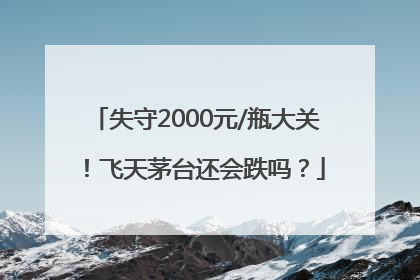 失守2000元/瓶大关！飞天茅台还会跌吗？