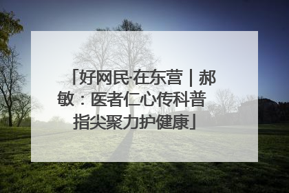 好网民·在东营｜郝敏：医者仁心传科普 指尖聚力护健康