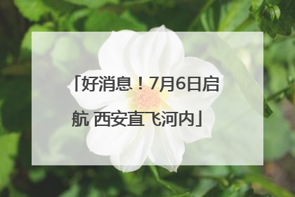 好消息！7月6日启航 西安直飞河内
