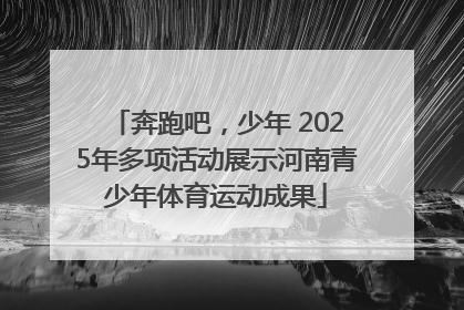 奔跑吧，少年 2025年多项活动展示河南青少年体育运动成果