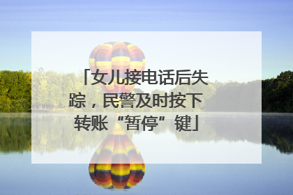 女儿接电话后失踪，民警及时按下转账“暂停”键