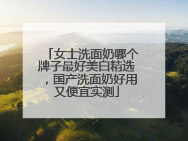女士洗面奶哪个牌子最好美白精选，国产洗面奶好用又便宜实测