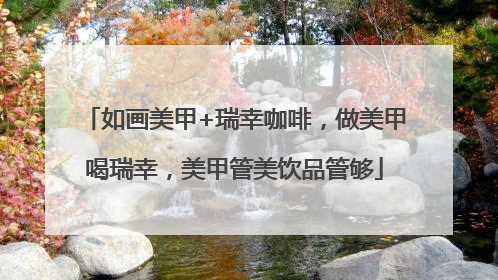 如画美甲+瑞幸咖啡，做美甲喝瑞幸，美甲管美饮品管够