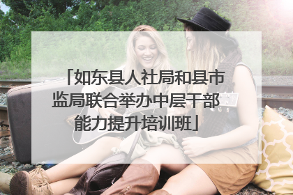 如东县人社局和县市监局联合举办中层干部能力提升培训班