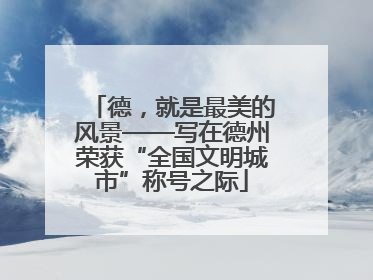 德，就是最美的风景——写在德州荣获“全国文明城市”称号之际