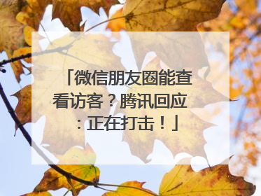 微信朋友圈能查看访客？腾讯回应：正在打击！